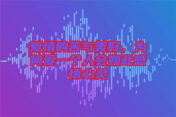 愛情的苦與美好,為何愛一個人會如此感悟心靈