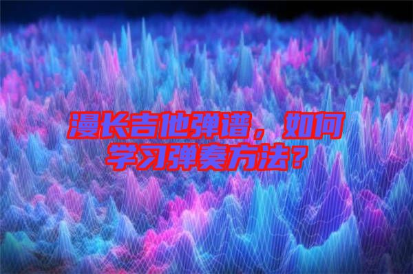 漫長吉他彈譜,如何學習彈奏方法?