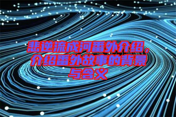 悲逆流成河番外介紹,介紹番外故事的背景與含義