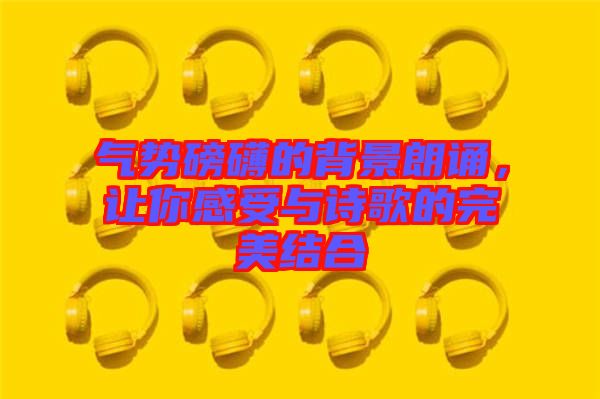 氣勢磅礴的背景朗誦,讓你感受與詩歌的完美結合
