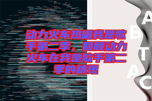 動力火車熱唱我是歌手第二季,回顧動力火車在我是歌手第二季的精現