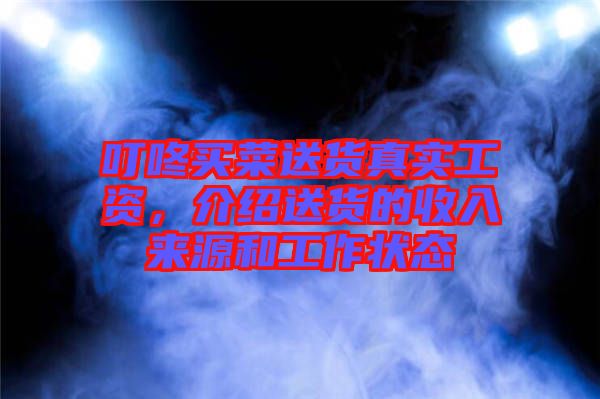 叮咚買菜送貨真實(shí)工資,介紹送貨的收入來源和工作狀態(tài)