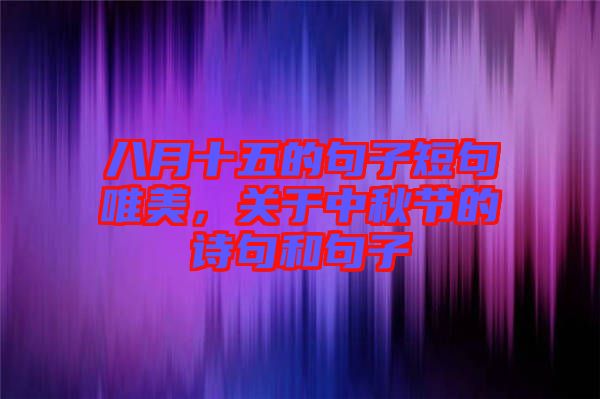 八月十五的句子短句唯美,關(guān)于中秋節(jié)的詩句和句子