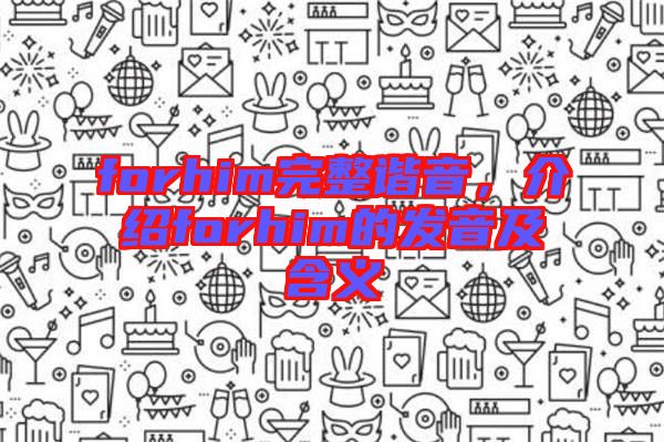 forhim完整諧音,介紹forhim的發(fā)音及含義