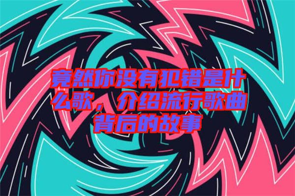 竟然你沒有犯錯是什么歌,介紹流行歌曲背后的故事
