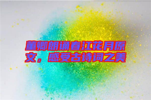 董卿朗誦春江花月原文，感受古詩詞之美