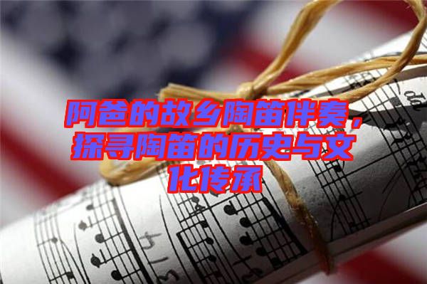 阿爸的故鄉陶笛伴奏,探尋陶笛的歷史與文化傳承