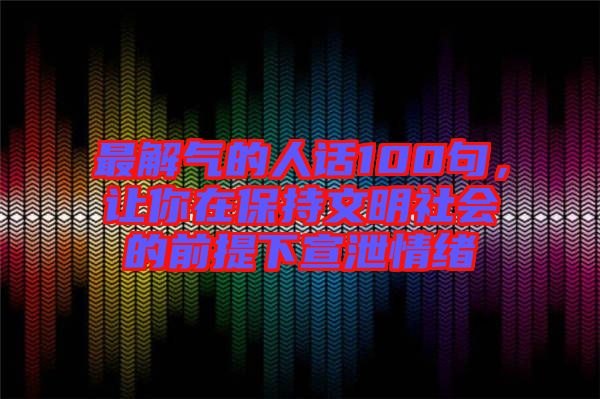 最解氣的人話100句,讓你在保持文明社會的前提下宣泄情緒