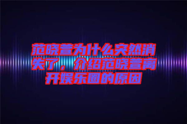 范曉萱為什么突然消失了,介紹范曉萱離開娛樂圈的原因