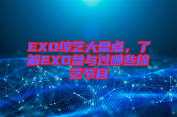 EXO綜藝大盤(pán)點(diǎn),了解EXO參與過(guò)哪些綜藝節(jié)目