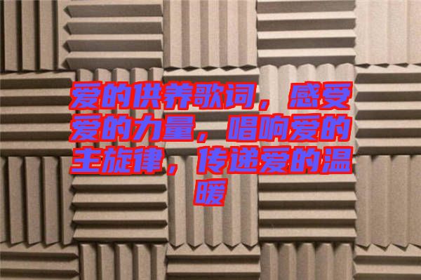 愛(ài)的供養(yǎng)歌詞，感受愛(ài)的力量，唱響愛(ài)的主旋律，傳遞愛(ài)的溫暖