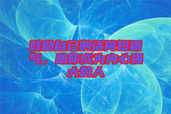 鼓勵自己的話簡短霸氣,助你成為內心強大的人