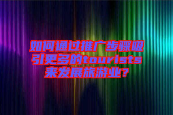 如何通過推廣步驟吸引更多的tourists來發展旅游業?