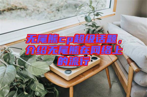無尾熊cp超級話題,介紹無尾熊在網絡上的流行