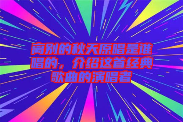 離別的秋天原唱是誰(shuí)唱的，介紹這首經(jīng)典歌曲的演唱者