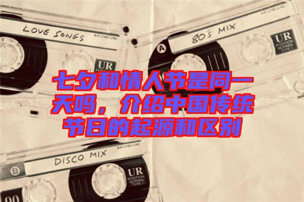 七夕和情人節是同一天嗎，介紹中國傳統節日的起源和區別