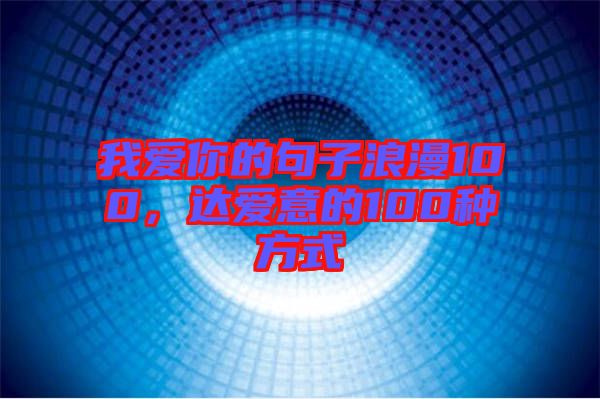 我愛你的句子浪漫100,達(dá)愛意的100種方式