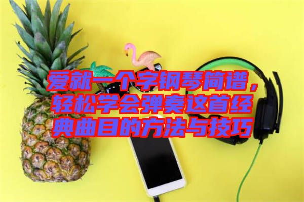 愛就一個字鋼琴簡譜，輕松學會彈奏這首經典曲目的方法與技巧