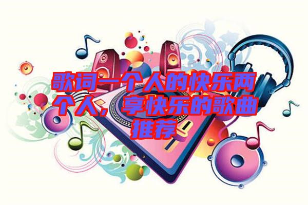 歌詞一個人的快樂兩個人,享快樂的歌曲推薦