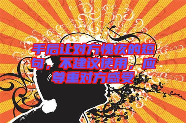 手后讓對方愧疚的短句,不建議使用,應尊重對方感受