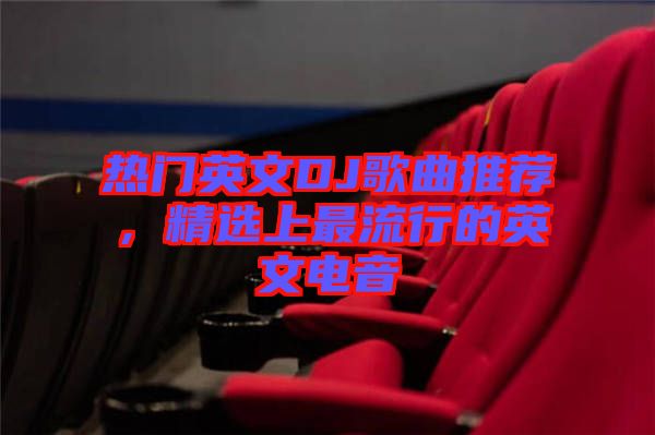 熱門英文DJ歌曲推薦,精選上最流行的英文電音