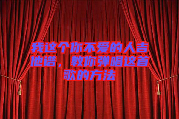 我這個(gè)你不愛(ài)的人吉他譜,教你彈唱這首歌的方法