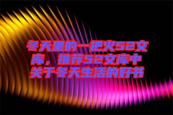 冬天里的一把火52文庫,推薦52文庫中關于冬天生活的好書