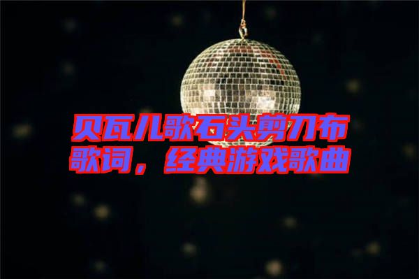 貝瓦兒歌石頭剪刀布歌詞，經典游戲歌曲