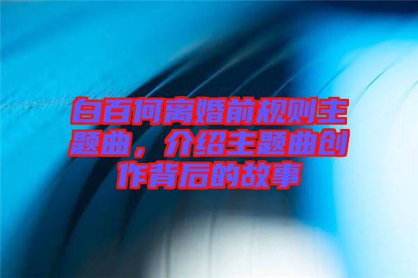白百何離婚前規則主題曲，介紹主題曲創作背后的故事