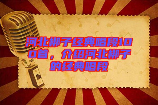 河北梆子經(jīng)典唱段100首,介紹河北梆子的經(jīng)典唱段