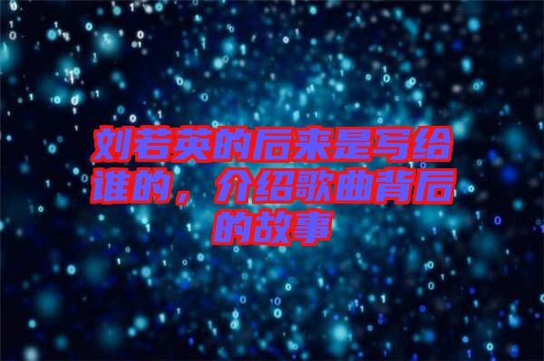劉若英的后來是寫給誰的，介紹歌曲背后的故事