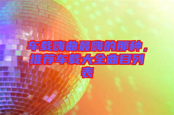 車載嗨曲最嗨的那種,推薦車載大全曲目列表