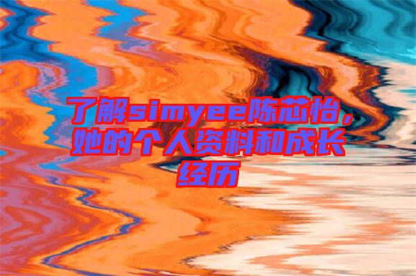 了解simyee陳芯怡,她的個人資料和成長經歷