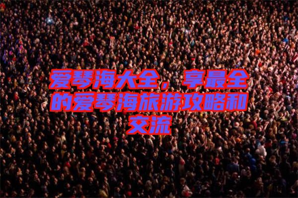 愛(ài)琴海大全,享最全的愛(ài)琴海旅游攻略和交流