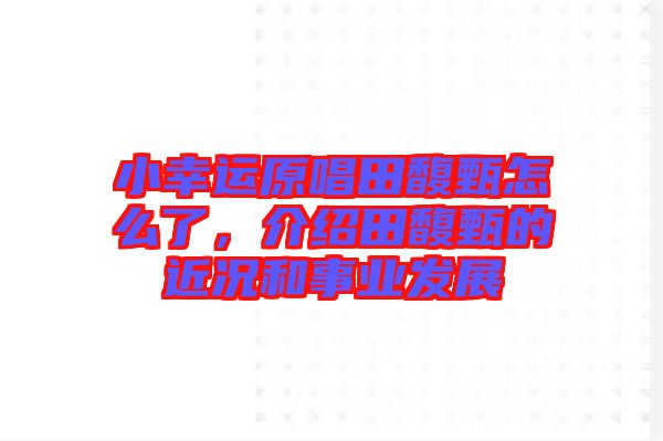 小幸運原唱田馥甄怎么了,介紹田馥甄的近況和事業發展