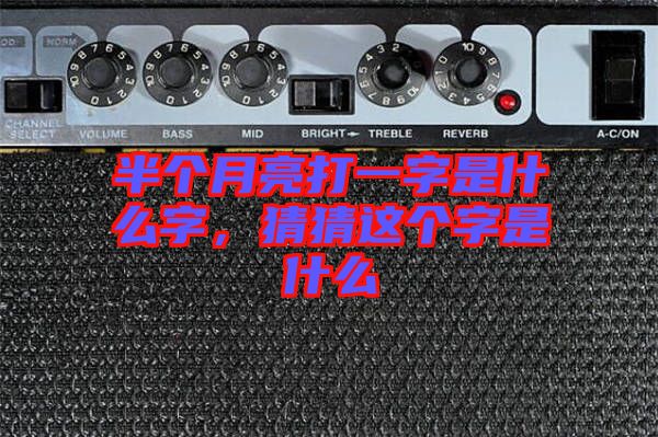 半個(gè)月亮打一字是什么字,猜猜這個(gè)字是什么