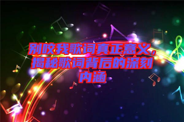 別咬我歌詞真正意義,揭秘歌詞背后的深刻內(nèi)涵