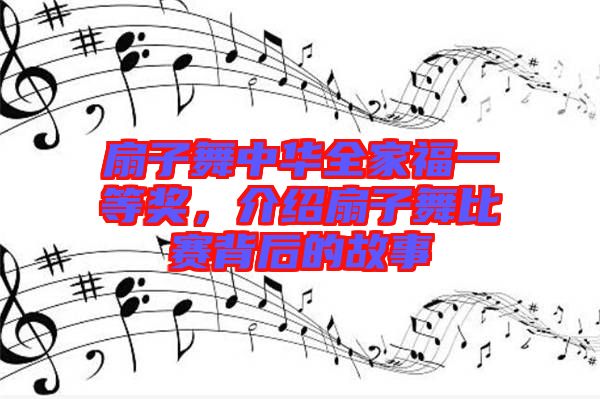扇子舞中華全家福一等獎，介紹扇子舞比賽背后的故事