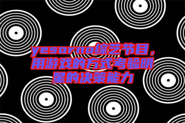 yesorno綜藝節目,用游戲的方式考驗明星的決策能力