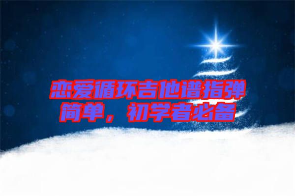 戀愛循環吉他譜指彈簡單,初學者必備