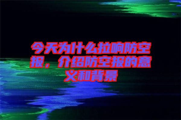 今天為什么拉響防空報,介紹防空報的意義和背景