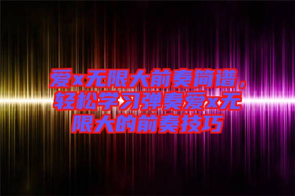 愛x無限大前奏簡譜,輕松學習彈奏愛x無限大的前奏技巧