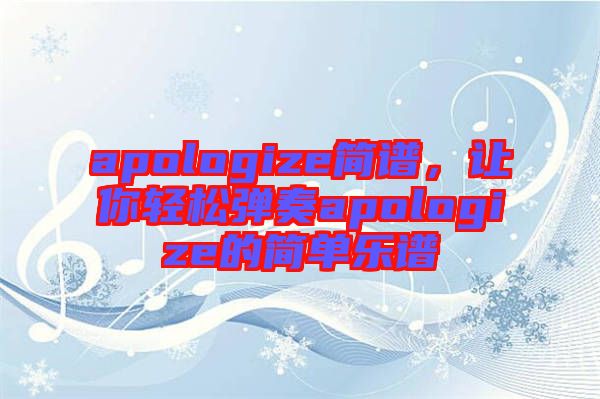 apologize簡譜,讓你輕松彈奏apologize的簡單樂譜