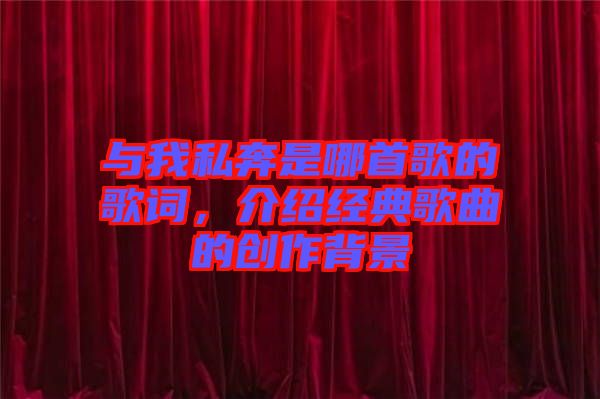 與我私奔是哪首歌的歌詞，介紹經(jīng)典歌曲的創(chuàng)作背景