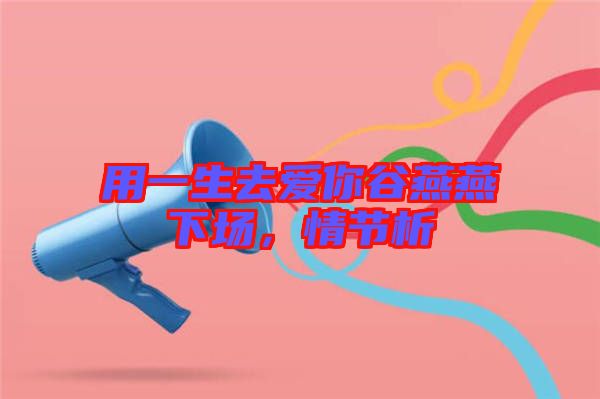 用一生去愛你谷燕燕下場,情節析