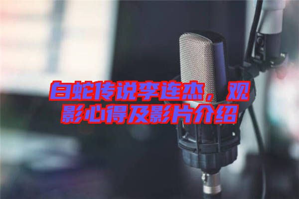 白蛇傳說李連杰,觀影心得及影片介紹