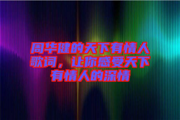 周華健的天下有情人歌詞,讓你感受天下有情人的深情