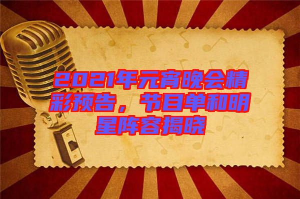 2021年元宵晚會精彩預告,節目單和明星陣容揭曉