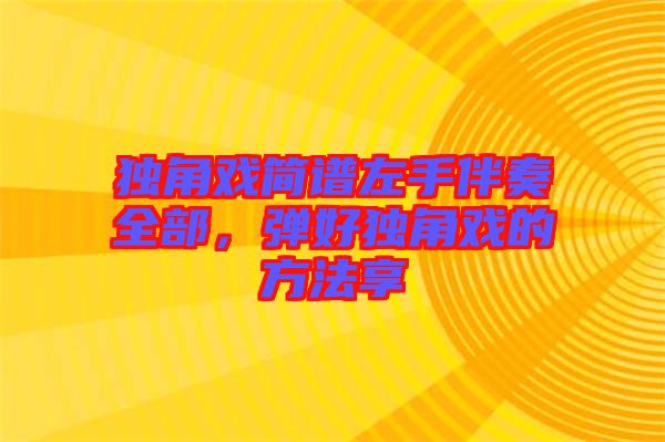 獨(dú)角戲簡(jiǎn)譜左手伴奏全部,彈好獨(dú)角戲的方法享