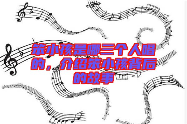 笨小孩是哪三個人唱的，介紹笨小孩背后的故事